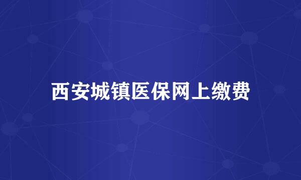 西安城镇医保网上缴费