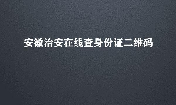 安徽治安在线查身份证二维码