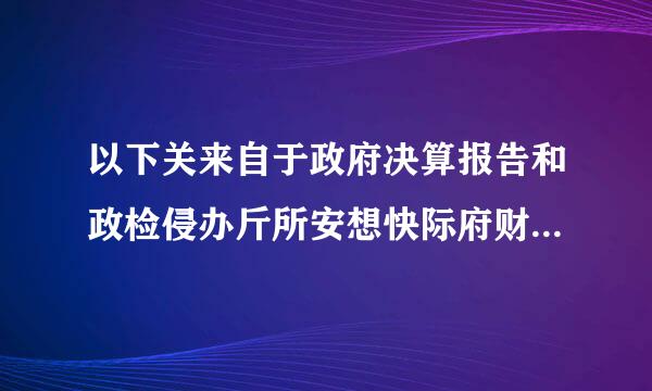 以下关来自于政府决算报告和政检侵办斤所安想快际府财务报告的表述不正确的侵是（ ）。