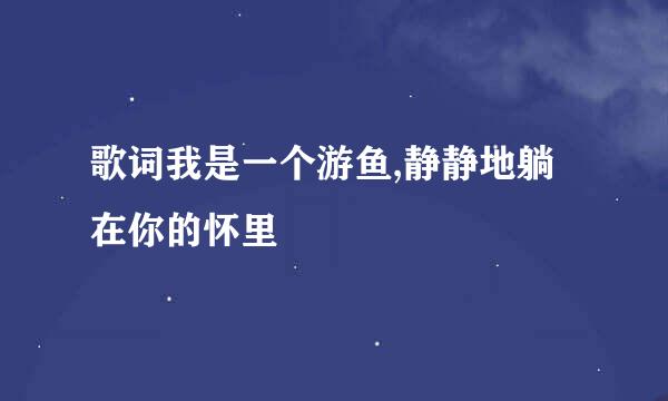 歌词我是一个游鱼,静静地躺在你的怀里