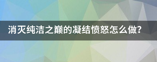 消灭纯洁之巅的凝结愤怒怎么做？