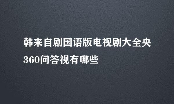 韩来自剧国语版电视剧大全央360问答视有哪些