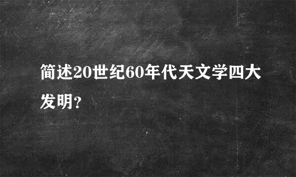 简述20世纪60年代天文学四大发明？