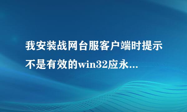 我安装战网台服客户端时提示不是有效的win32应永顶样用程序，求大神帮忙解答一下。