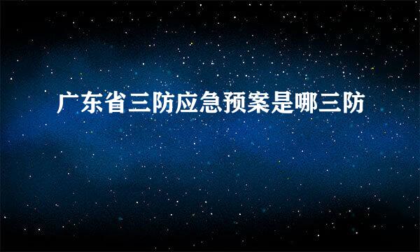 广东省三防应急预案是哪三防