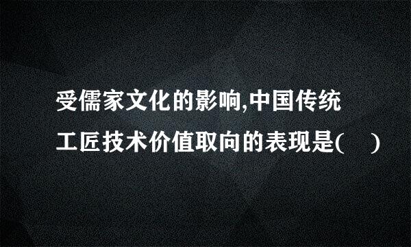 受儒家文化的影响,中国传统工匠技术价值取向的表现是( )