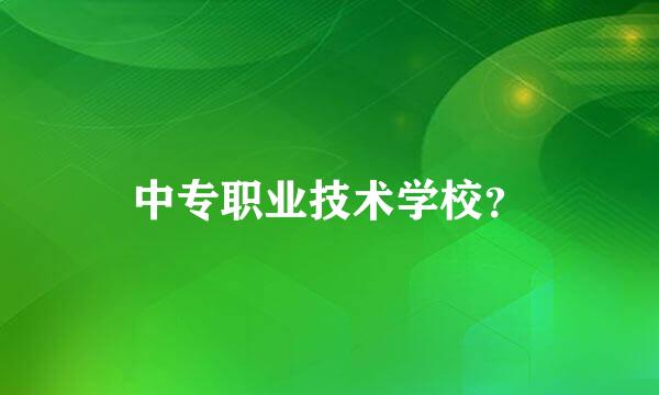 中专职业技术学校？