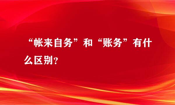 “帐来自务”和“账务”有什么区别？