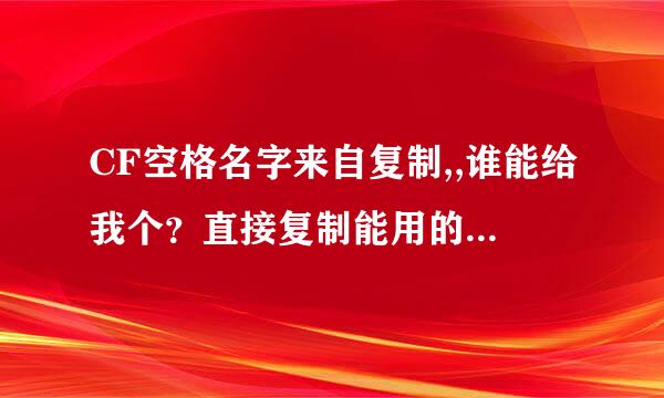 CF空格名字来自复制,,谁能给我个？直接复制能用的。急急急急急急急！！！1111