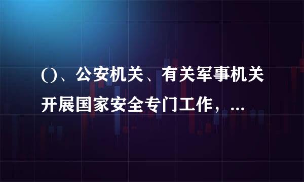 ()、公安机关、有关军事机关开展国家安全专门工作，可以依法采取必要手段和方式，有关部门和地方应当在职责范围内提供支持和配...