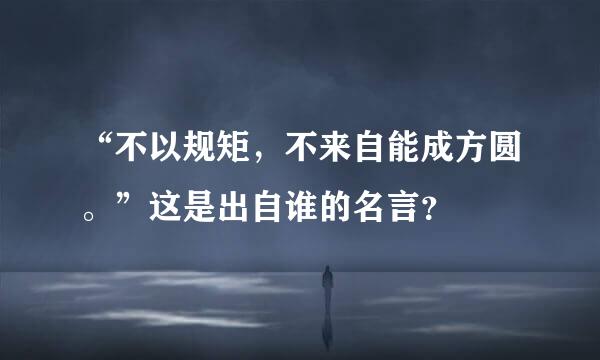 “不以规矩，不来自能成方圆。”这是出自谁的名言？