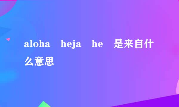 aloha heja he 是来自什么意思