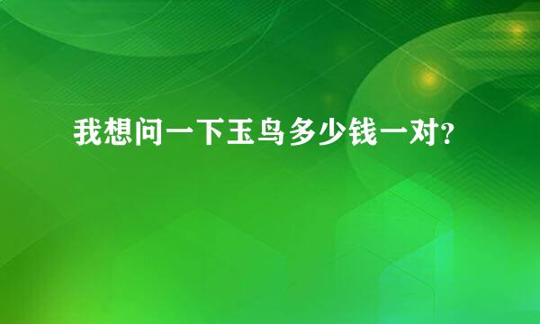 我想问一下玉鸟多少钱一对？