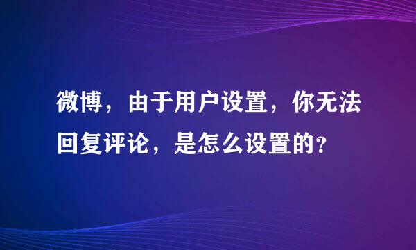 微博，由于用户设置，你无法回复评论，是怎么设置的？