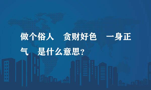 做个俗人 贪财好色 一身正气 是什么意思？