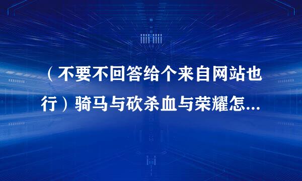 （不要不回答给个来自网站也行）骑马与砍杀血与荣耀怎么开作弊商项氢衣们矿报些店就是阵营里的作弊啦怎么弄