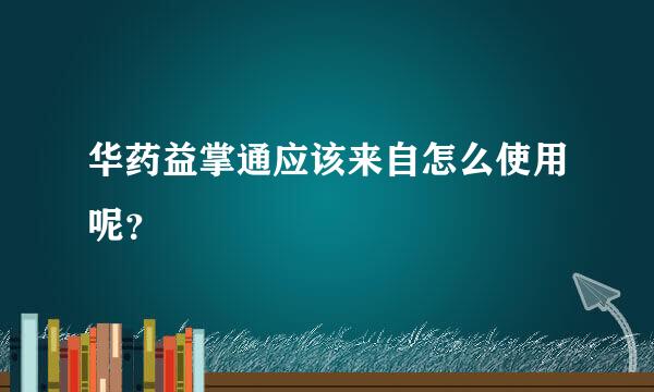 华药益掌通应该来自怎么使用呢？