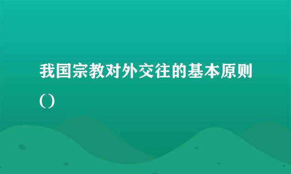 我国宗教对外交往的基本原则()