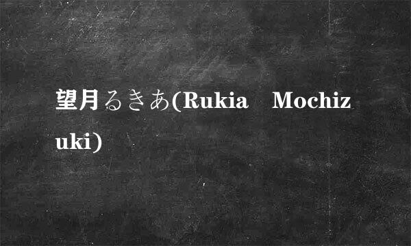 望月るきあ(Rukia Mochizuki)