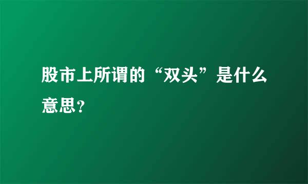 股市上所谓的“双头”是什么意思？