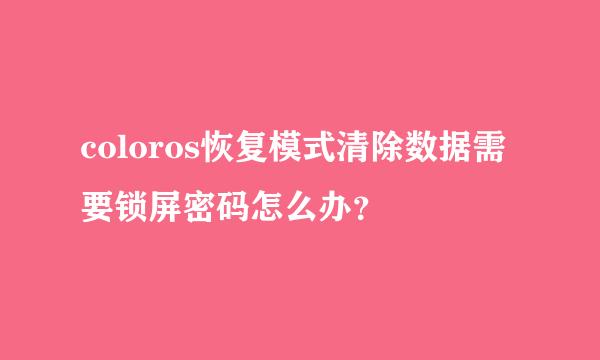 coloros恢复模式清除数据需要锁屏密码怎么办？