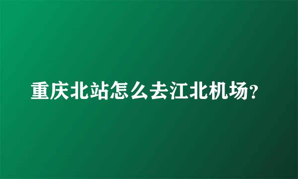 重庆北站怎么去江北机场？