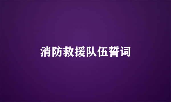 消防救援队伍誓词