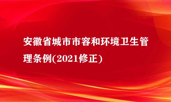 安徽省城市市容和环境卫生管理条例(2021修正)