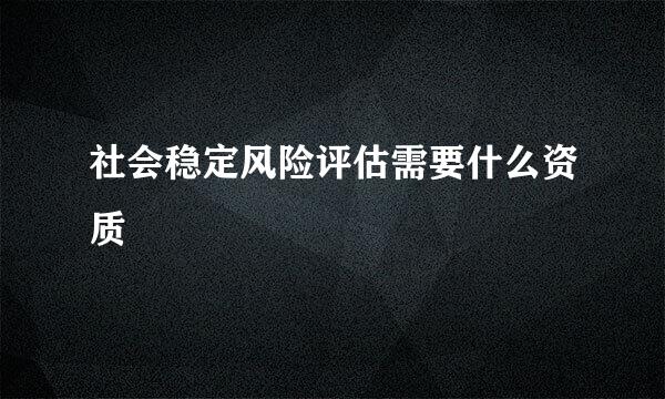 社会稳定风险评估需要什么资质