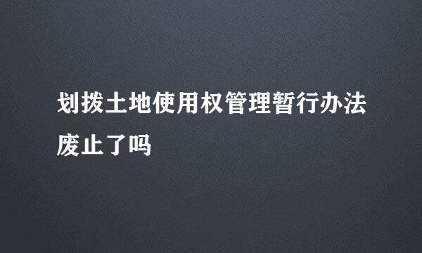 划拨土地使用权管理暂行办法废止了吗