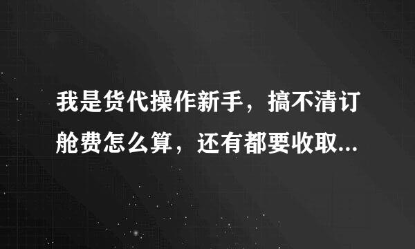 我是货代操作新手，搞不清订舱费怎么算，还有都要收取哪些费用