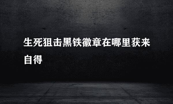 生死狙击黑铁徽章在哪里获来自得