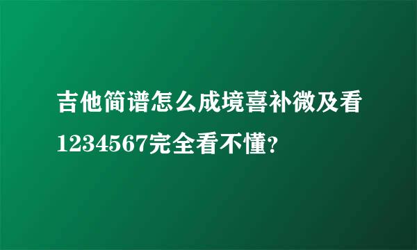 吉他简谱怎么成境喜补微及看1234567完全看不懂？