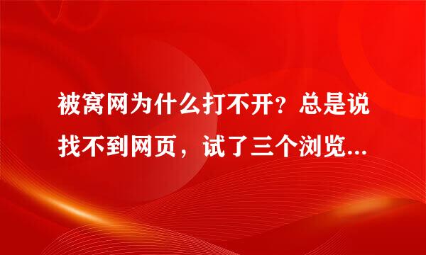 被窝网为什么打不开？总是说找不到网页，试了三个浏览器度不行