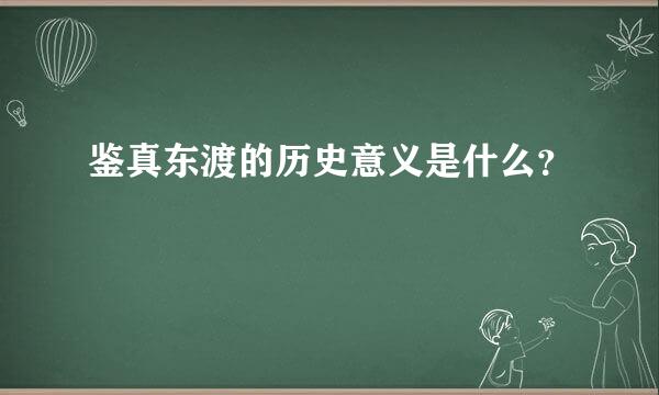 鉴真东渡的历史意义是什么？