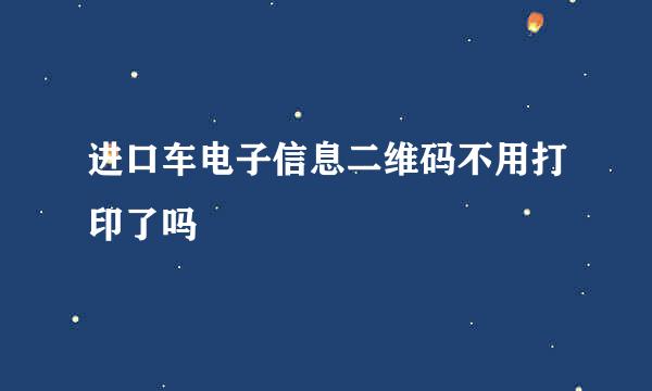 进口车电子信息二维码不用打印了吗