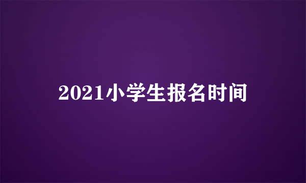 2021小学生报名时间