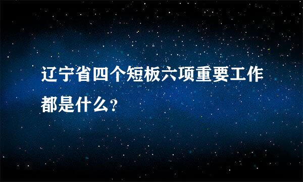 辽宁省四个短板六项重要工作都是什么？