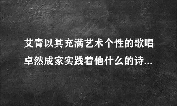 艾青以其充满艺术个性的歌唱卓然成家实践着他什么的诗歌美学来自主张？