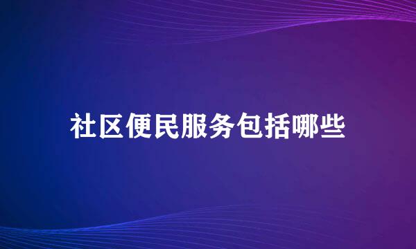 社区便民服务包括哪些