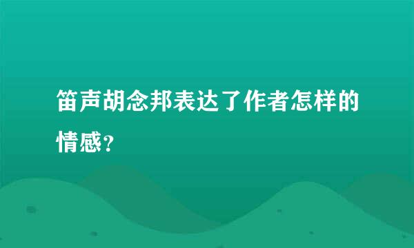 笛声胡念邦表达了作者怎样的情感？