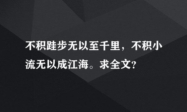 不积跬步无以至千里，不积小流无以成江海。求全文？