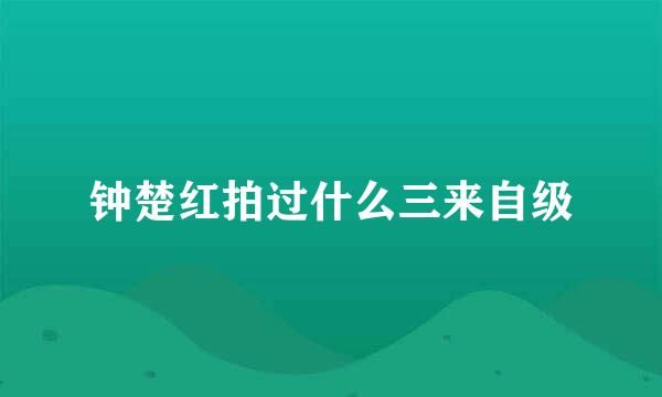 钟楚红拍过什么三来自级