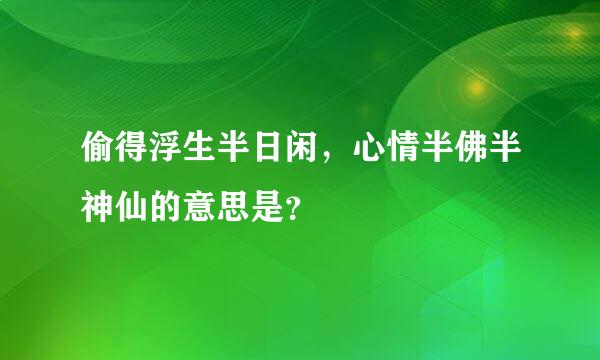 偷得浮生半日闲，心情半佛半神仙的意思是？