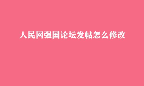 人民网强国论坛发帖怎么修改