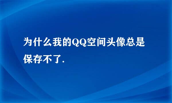 为什么我的QQ空间头像总是保存不了.