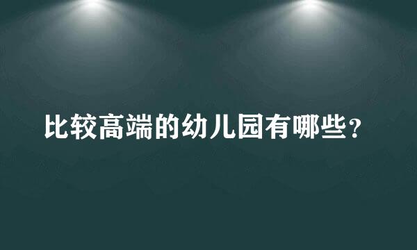 比较高端的幼儿园有哪些？