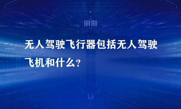 无人驾驶飞行器包括无人驾驶飞机和什么？