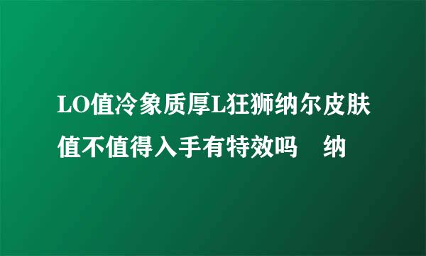 LO值冷象质厚L狂狮纳尔皮肤值不值得入手有特效吗 纳