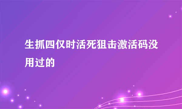 生抓四仅时活死狙击激活码没用过的